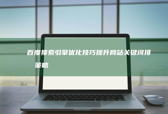 百度搜索引擎优化技巧：提升网站关键词排名策略